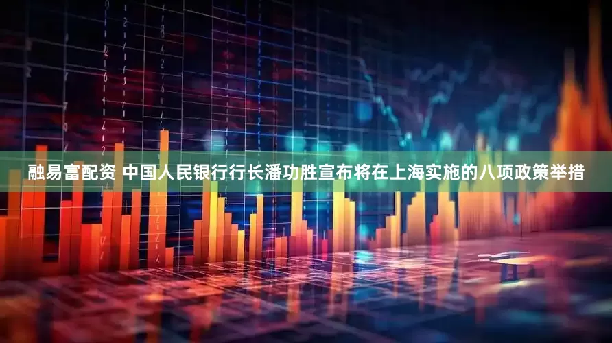融易富配资 中国人民银行行长潘功胜宣布将在上海实施的八项政策举措