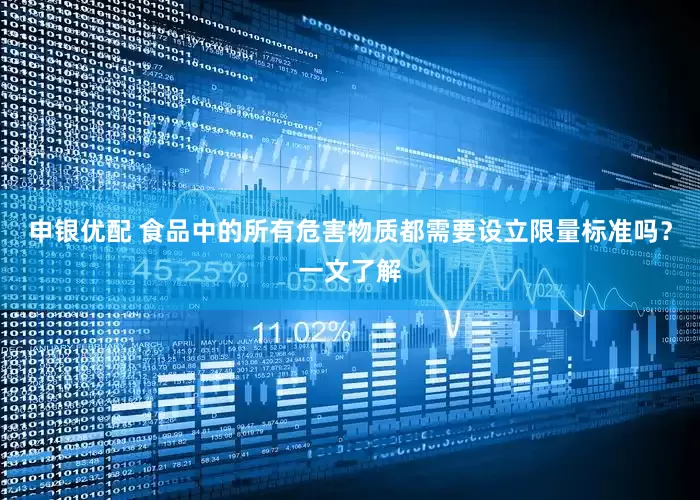 申银优配 食品中的所有危害物质都需要设立限量标准吗？一文了解