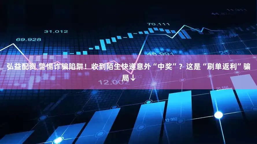 弘益配资 警惕诈骗陷阱！收到陌生快递意外“中奖”？这是“刷单返利”骗局↓