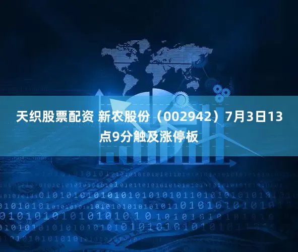 天织股票配资 新农股份（002942）7月3日13点9分触及涨停板