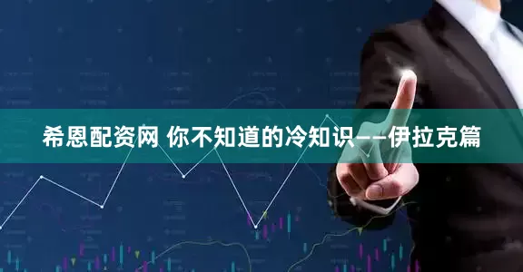 希恩配资网 你不知道的冷知识——伊拉克篇