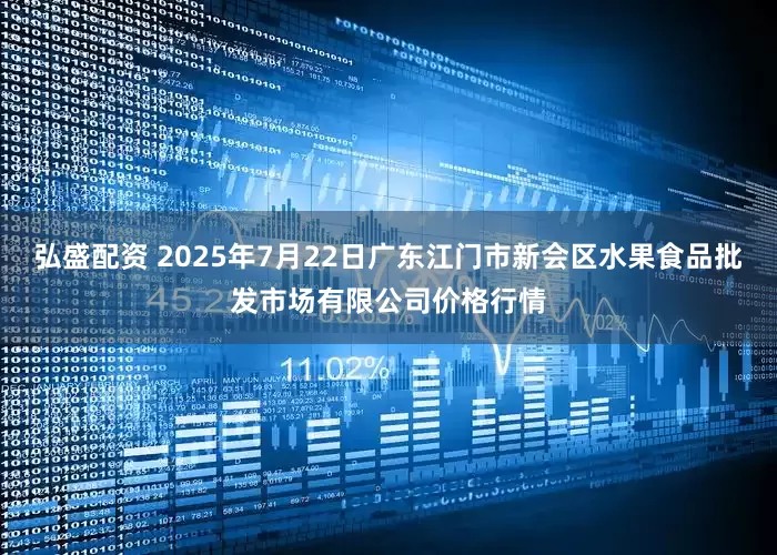 弘盛配资 2025年7月22日广东江门市新会区水果食品批发市场有限公司价格行情