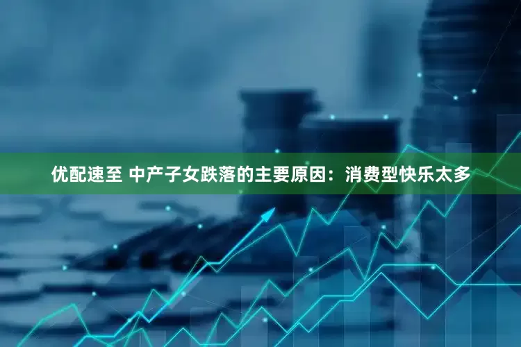优配速至 中产子女跌落的主要原因：消费型快乐太多