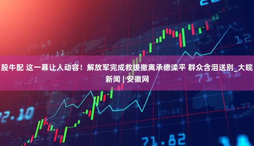股牛配 这一幕让人动容！解放军完成救援撤离承德滦平 群众含泪送别_大皖新闻 | 安徽网