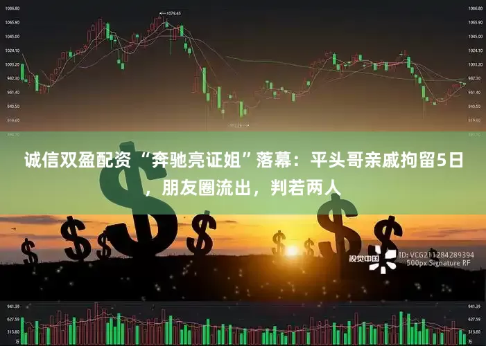 诚信双盈配资 “奔驰亮证姐”落幕：平头哥亲戚拘留5日，朋友圈流出，判若两人