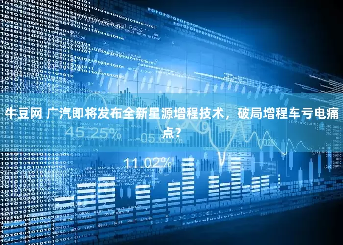 牛豆网 广汽即将发布全新星源增程技术，破局增程车亏电痛点？