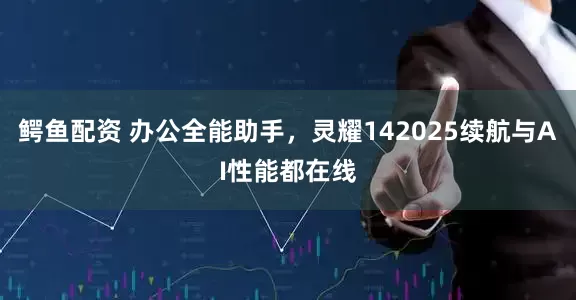 鳄鱼配资 办公全能助手，灵耀142025续航与AI性能都在线