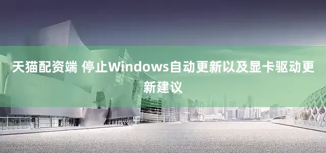 天猫配资端 停止Windows自动更新以及显卡驱动更新建议