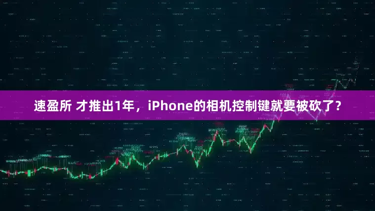 速盈所 才推出1年，iPhone的相机控制键就要被砍了？