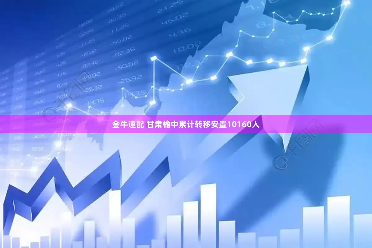 金牛速配 甘肃榆中累计转移安置10160人