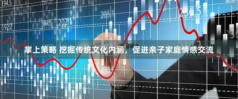 掌上策略 挖掘传统文化内涵，促进亲子家庭情感交流