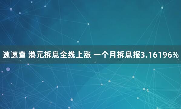 速速查 港元拆息全线上涨 一个月拆息报3.16196%