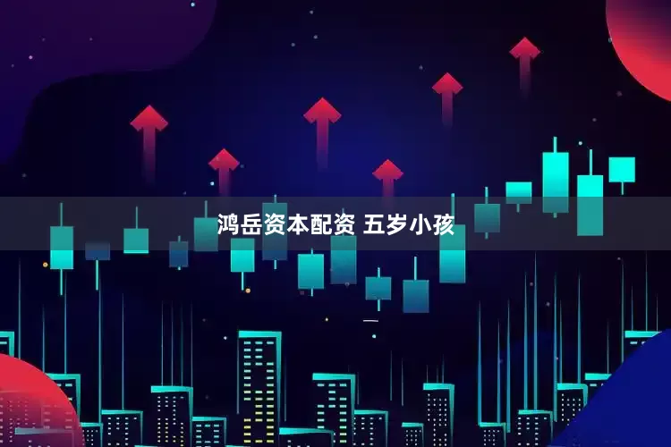 鸿岳资本配资 五岁小孩