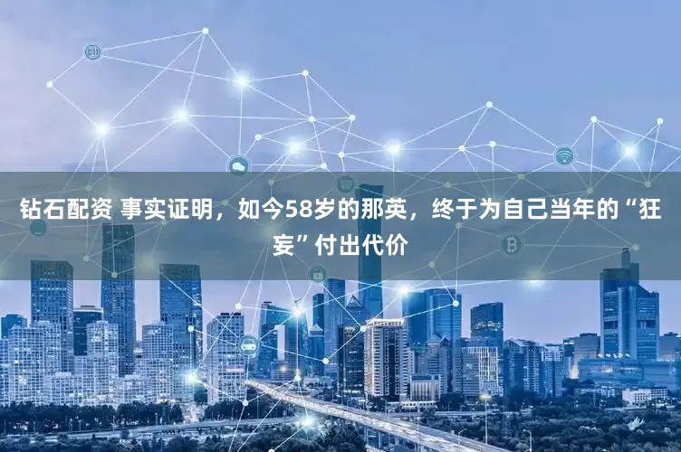 钻石配资 事实证明，如今58岁的那英，终于为自己当年的“狂妄”付出代价