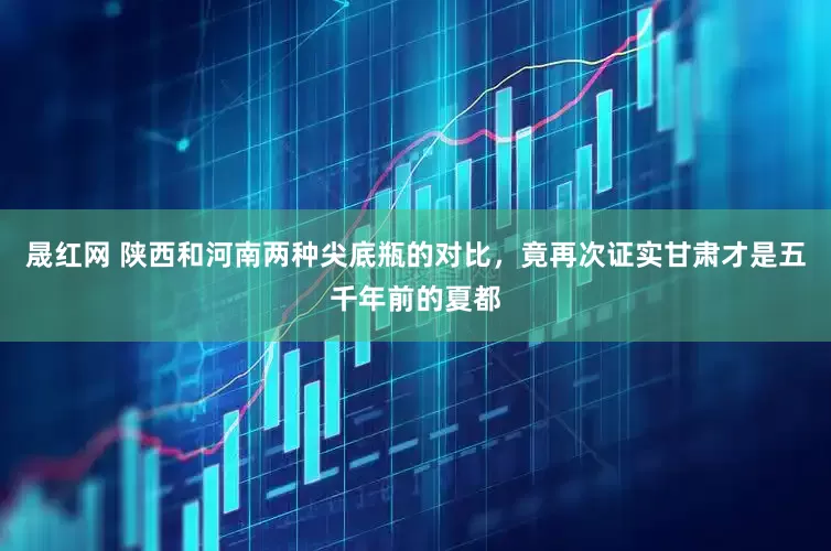 晟红网 陕西和河南两种尖底瓶的对比，竟再次证实甘肃才是五千年前的夏都