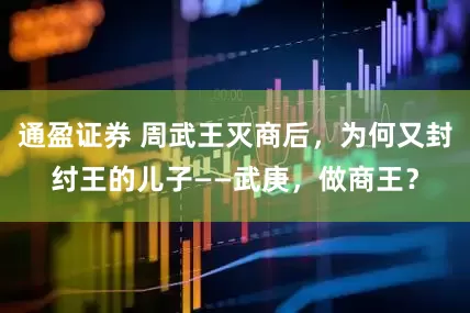 通盈证券 周武王灭商后，为何又封纣王的儿子——武庚，做商王？