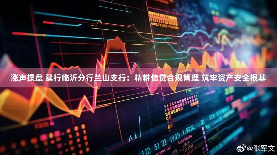 涨声操盘 建行临沂分行兰山支行：精耕信贷合规管理 筑牢资产安全根基